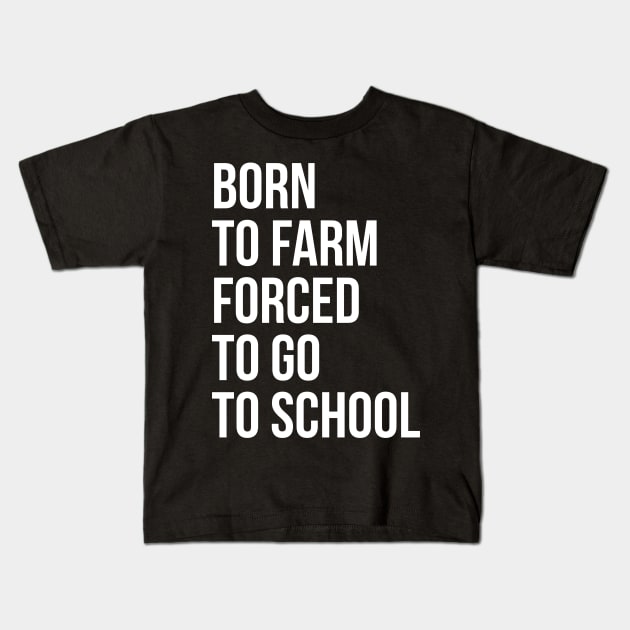 Born To Farm Forced To Go To School Kids T-Shirt by evokearo